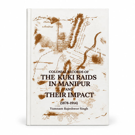 Colonial Records of the Kuki Raids in Manipur and Their Impact (1878–1914) by Yumnam Rajeshwor Singh, English history book hardback.
